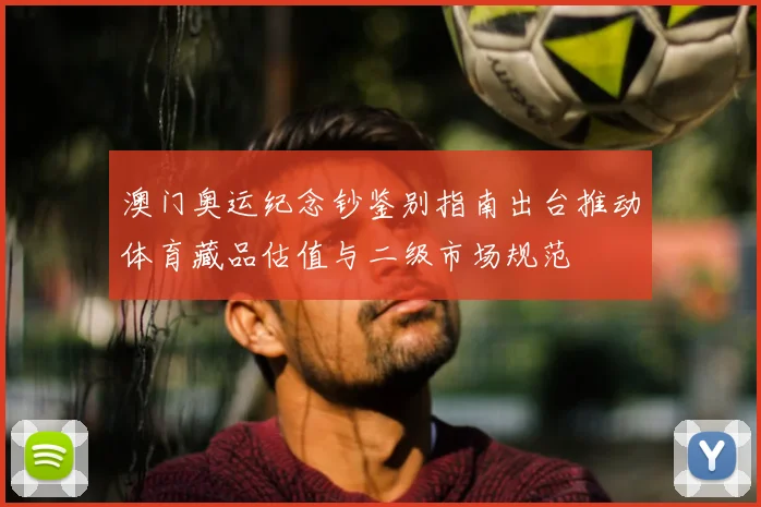 澳门奥运纪念钞鉴别指南出台推动体育藏品估值与二级市场规范