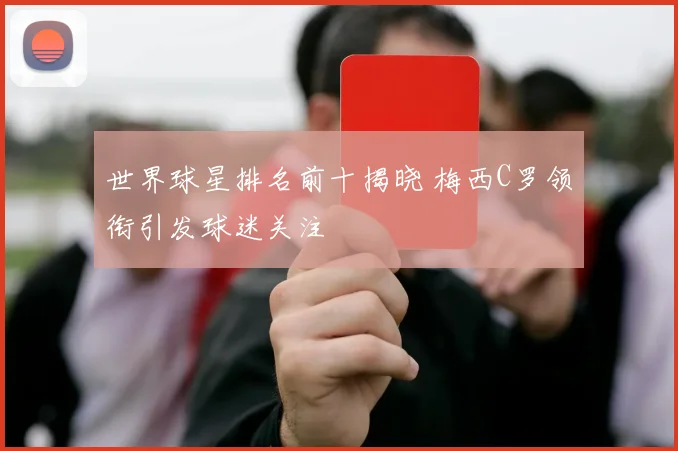 世界球星排名前十揭晓 梅西C罗领衔引发球迷关注