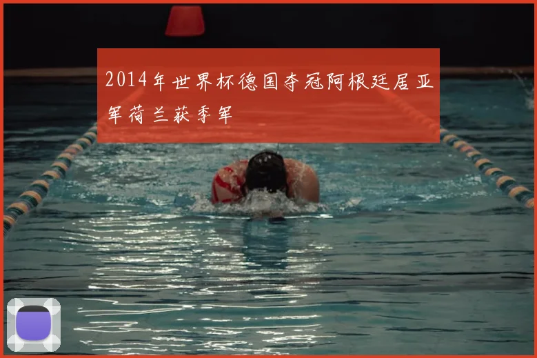 2014年世界杯德国夺冠阿根廷居亚军荷兰获季军