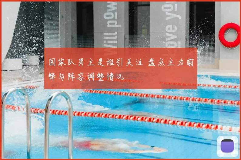 国家队男主是谁引关注 盘点主力前锋与阵容调整情况