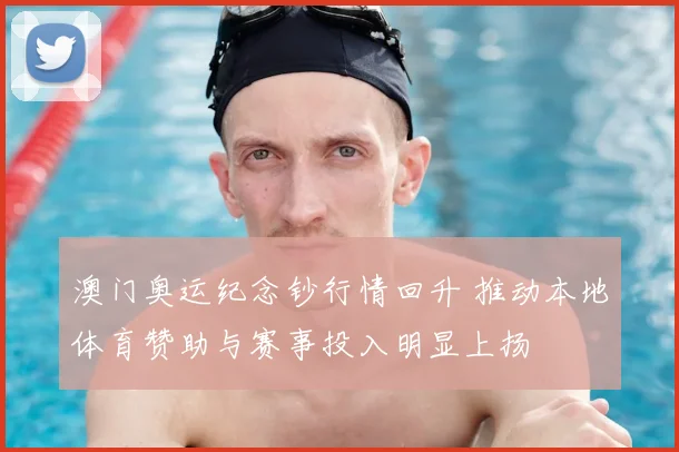 澳门奥运纪念钞行情回升 推动本地体育赞助与赛事投入明显上扬