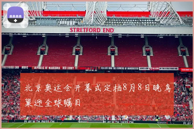 北京奥运会开幕式定档8月8日晚鸟巢迎全球瞩目