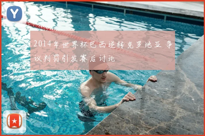 2014年世界杯巴西逆转克罗地亚 争议判罚引发赛后讨论