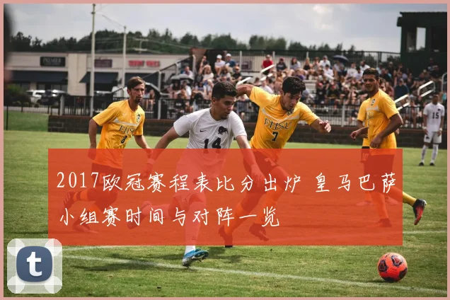 2017欧冠赛程表比分出炉 皇马巴萨小组赛时间与对阵一览