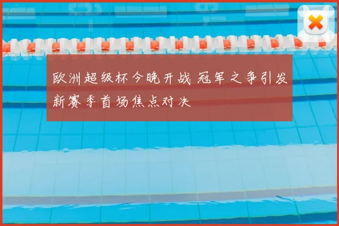 欧洲超级杯今晚开战 冠军之争引发新赛季首场焦点对决