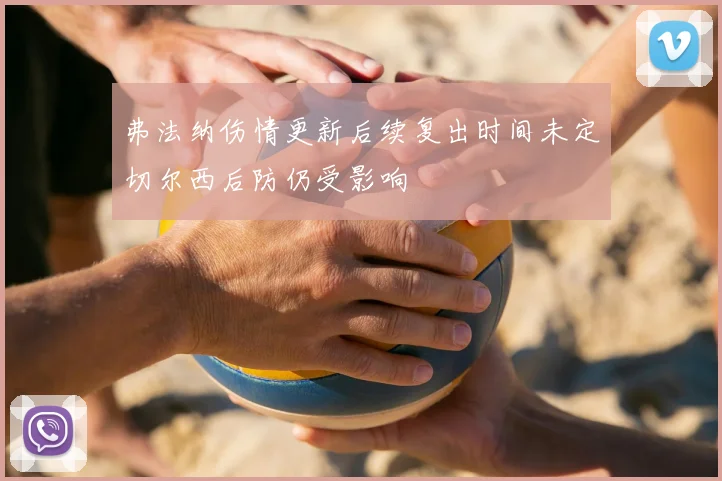 弗法纳伤情更新后续复出时间未定切尔西后防仍受影响