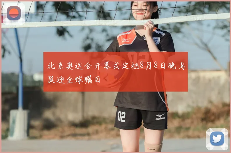 北京奥运会开幕式定档8月8日晚鸟巢迎全球瞩目