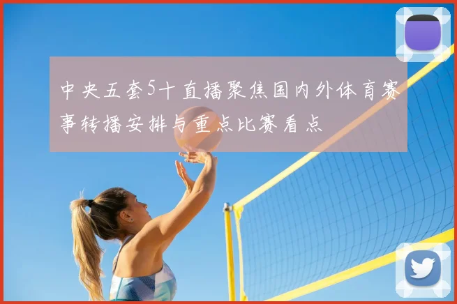 中央五套5十直播聚焦国内外体育赛事转播安排与重点比赛看点