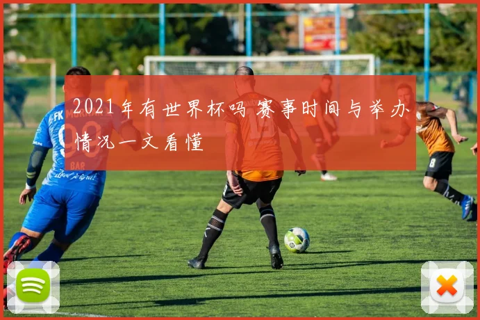 2021年有世界杯吗 赛事时间与举办情况一文看懂
