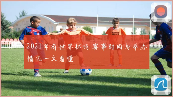2021年有世界杯吗 赛事时间与举办情况一文看懂