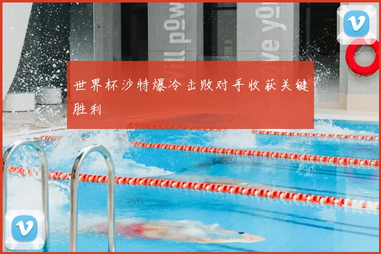 世界杯沙特爆冷击败对手收获关键胜利