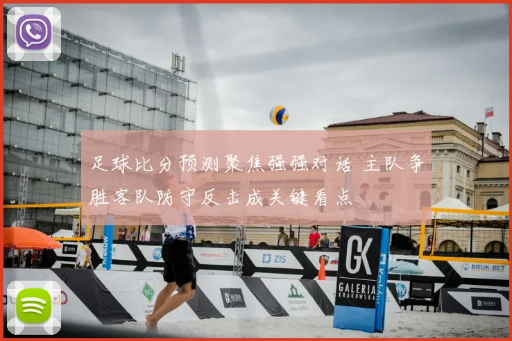 足球比分预测聚焦强强对话 主队争胜客队防守反击成关键看点